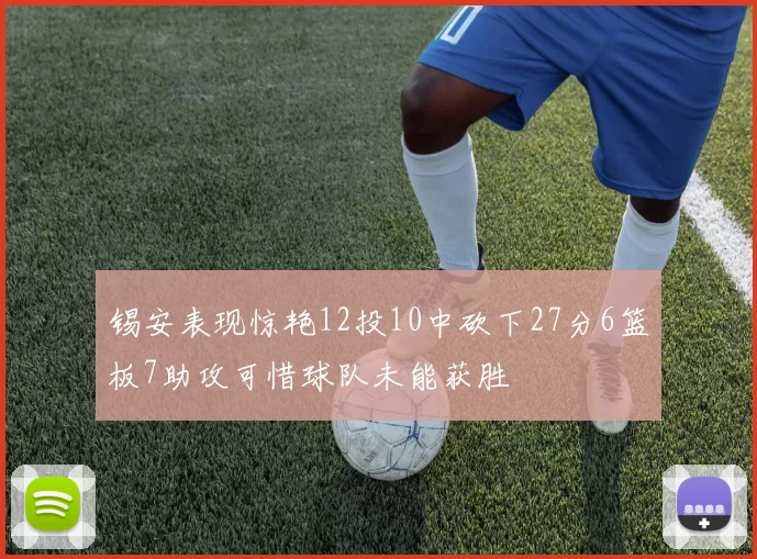 锡安表现惊艳12投10中砍下27分6篮板7助攻可惜球队未能获胜