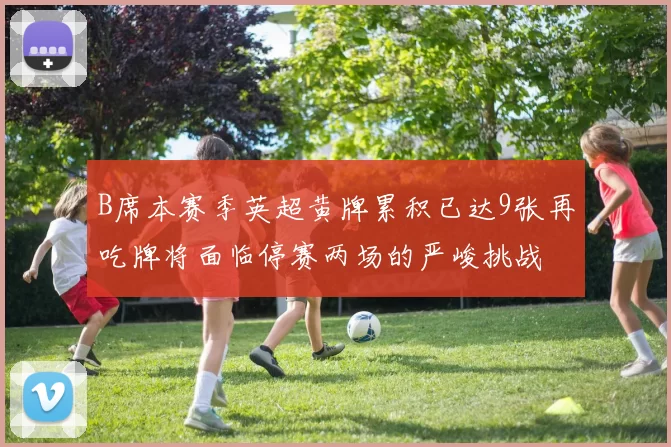 B席本赛季英超黄牌累积已达9张再吃牌将面临停赛两场的严峻挑战