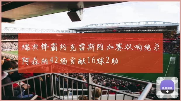 瑞典锋霸约克雷斯附加赛双响绝杀阿森纳42场贡献16球2助