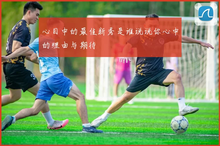 心目中的最佳新秀是谁说说你心中的理由与期待