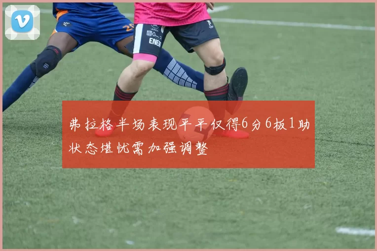 弗拉格半场表现平平仅得6分6板1助状态堪忧需加强调整
