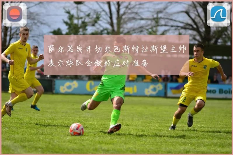 萨尔若离开切尔西斯特拉斯堡主帅表示球队会做好应对准备