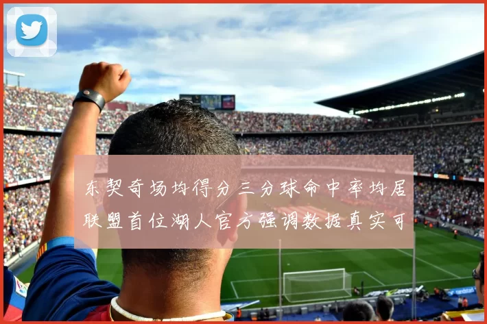 东契奇场均得分三分球命中率均居联盟首位湖人官方强调数据真实可信