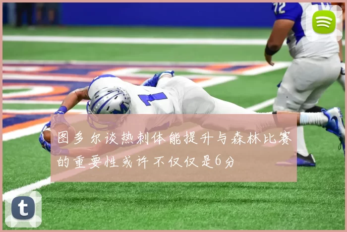 图多尔谈热刺体能提升与森林比赛的重要性或许不仅仅是6分